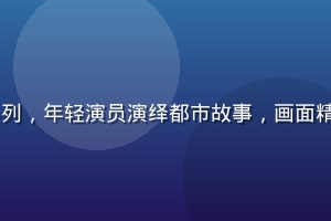 91视频网原创剧情系列，年轻演员演绎都市故事，画面精致，剧情紧凑引人入胜